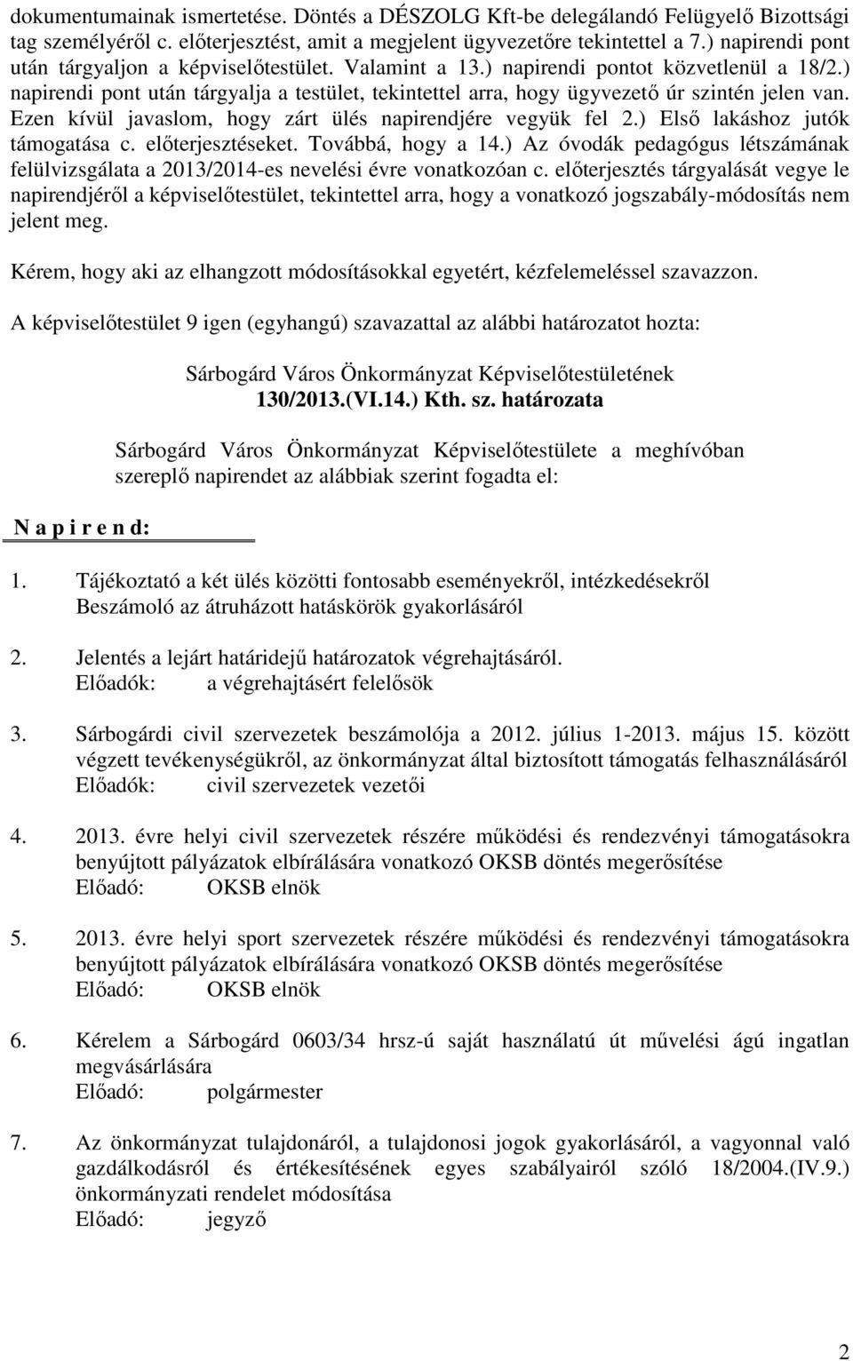 ) napirendi pont után tárgyalja a testület, tekintettel arra, hogy ügyvezető úr szintén jelen van. Ezen kívül javaslom, hogy zárt ülés napirendjére vegyük fel 2.) Első lakáshoz jutók támogatása c.