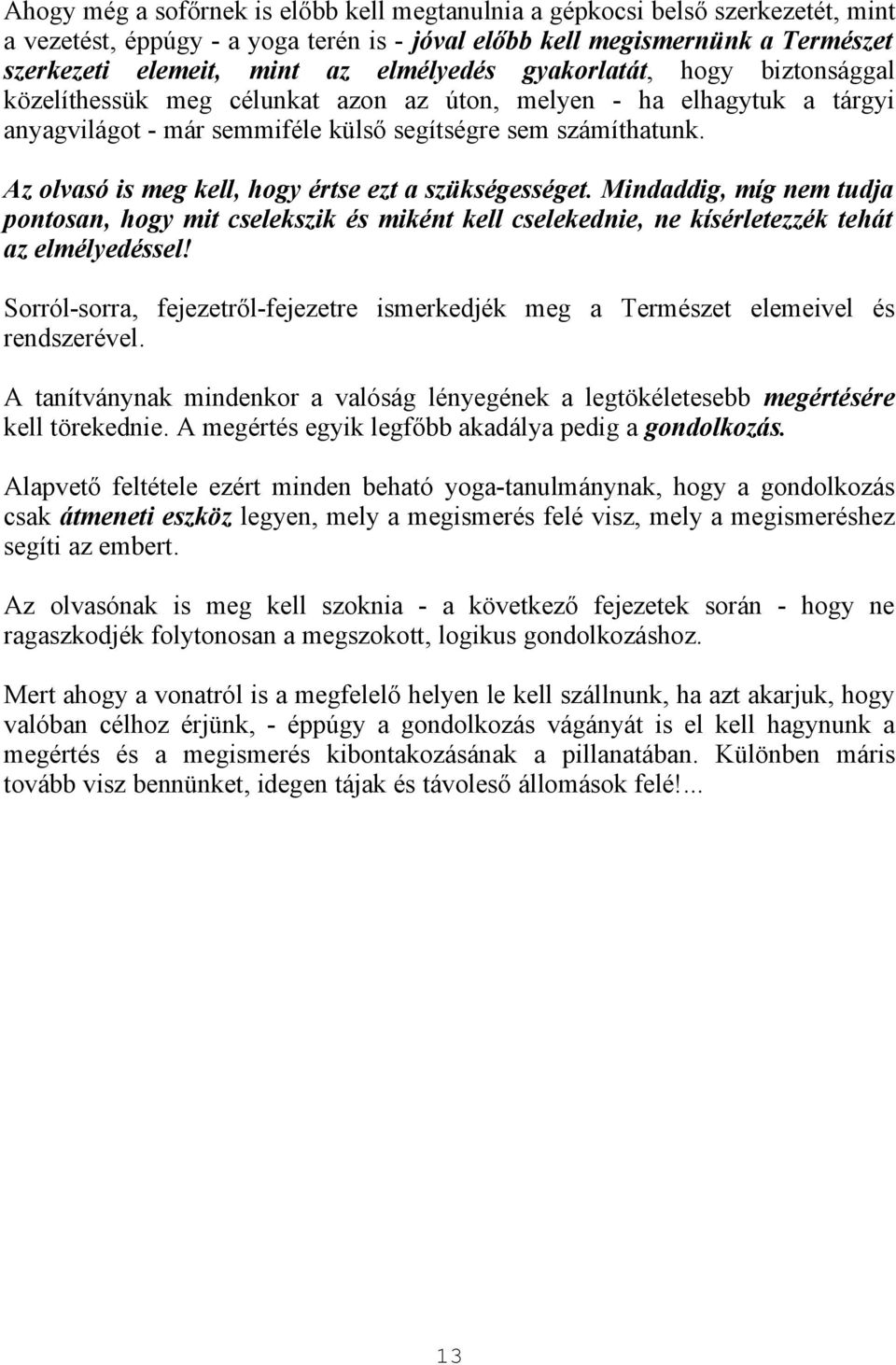 Az olvasó is meg kell, hogy értse ezt a szükségességet. Mindaddig, míg nem tudja pontosan, hogy mit cselekszik és miként kell cselekednie, ne kísérletezzék tehát az elmélyedéssel!