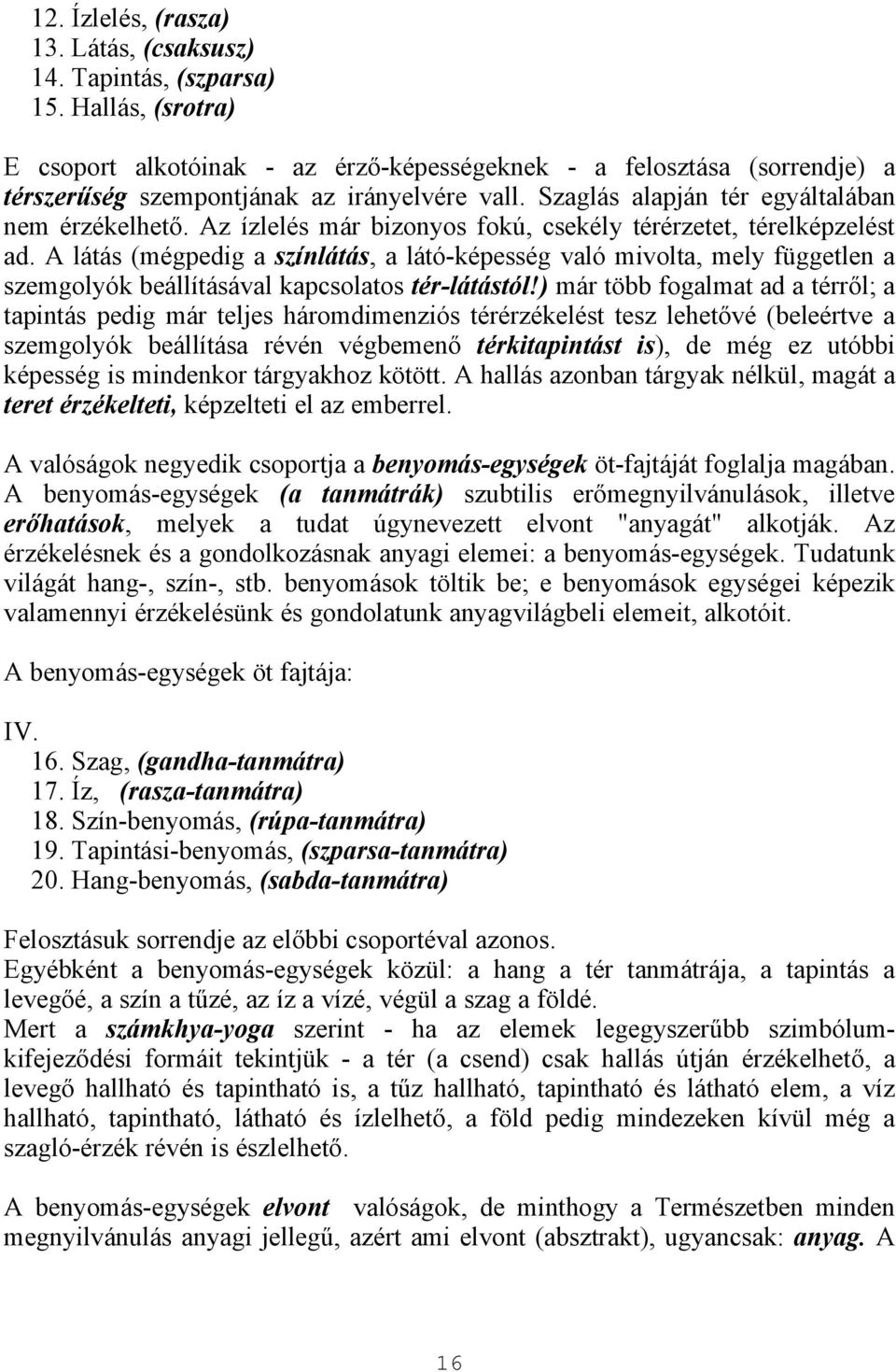 Az ízlelés már bizonyos fokú, csekély térérzetet, térelképzelést ad. A látás (mégpedig a színlátás, a látó-képesség való mivolta, mely független a szemgolyók beállításával kapcsolatos tér-látástól!