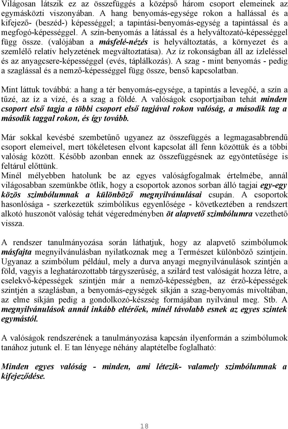 A szín-benyomás a látással és a helyváltozató-képességgel függ össze. (valójában a másfelé-nézés is helyváltoztatás, a környezet és a szemlélő relatív helyzetének megváltoztatása).