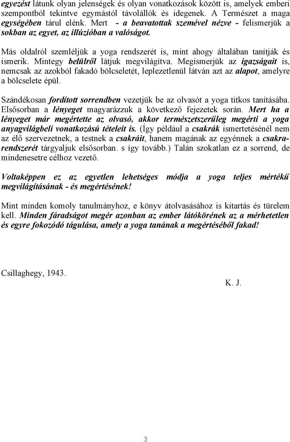 Mintegy belülről látjuk megvilágítva. Megismerjük az igazságait is, nemcsak az azokból fakadó bölcseletét, leplezetlenül látván azt az alapot, amelyre a bölcselete épül.