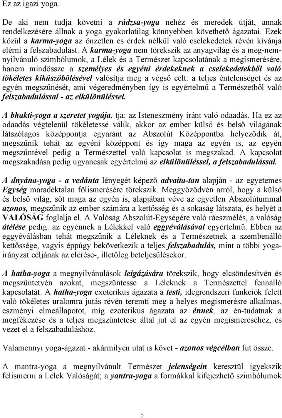 A karma-yoga nem törekszik az anyagvilág és a meg-nemnyilvánuló szimbólumok, a Lélek és a Természet kapcsolatának a megismerésére, hanem mindössze a személyes és egyéni érdekeknek a cselekedetekből