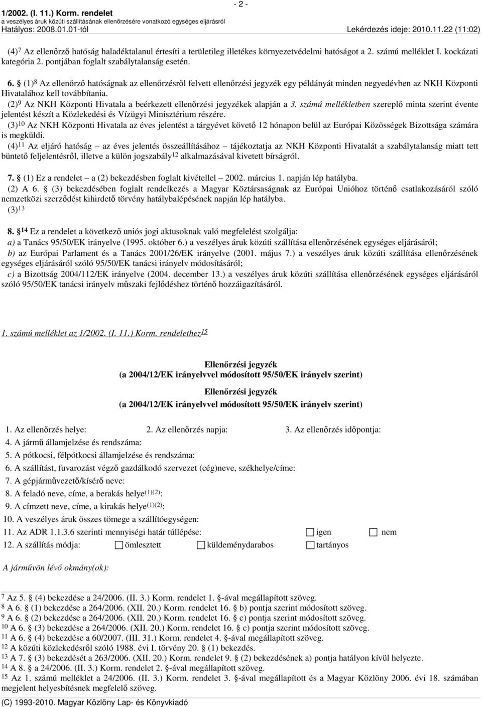 (2) 9 Az NKH Központi Hivatala a beérkezett ellenőrzési jegyzékek alapján a 3. számú mellékletben szereplő minta szerint évente jelentést készít a Közlekedési és Vízügyi Minisztérium részére.