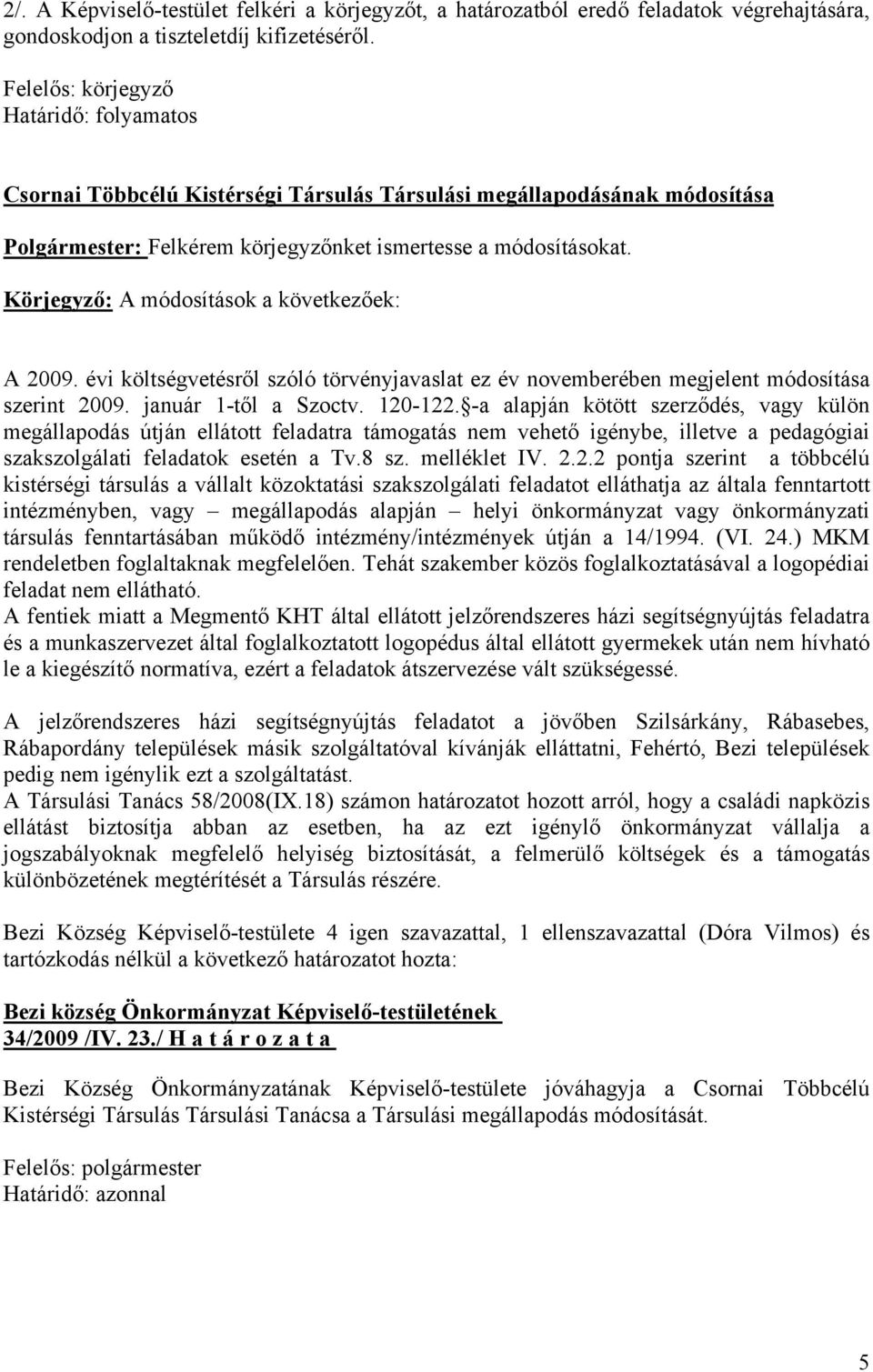 Körjegyző: A módosítások a következőek: A 2009. évi költségvetésről szóló törvényjavaslat ez év novemberében megjelent módosítása szerint 2009. január 1-től a Szoctv. 120-122.