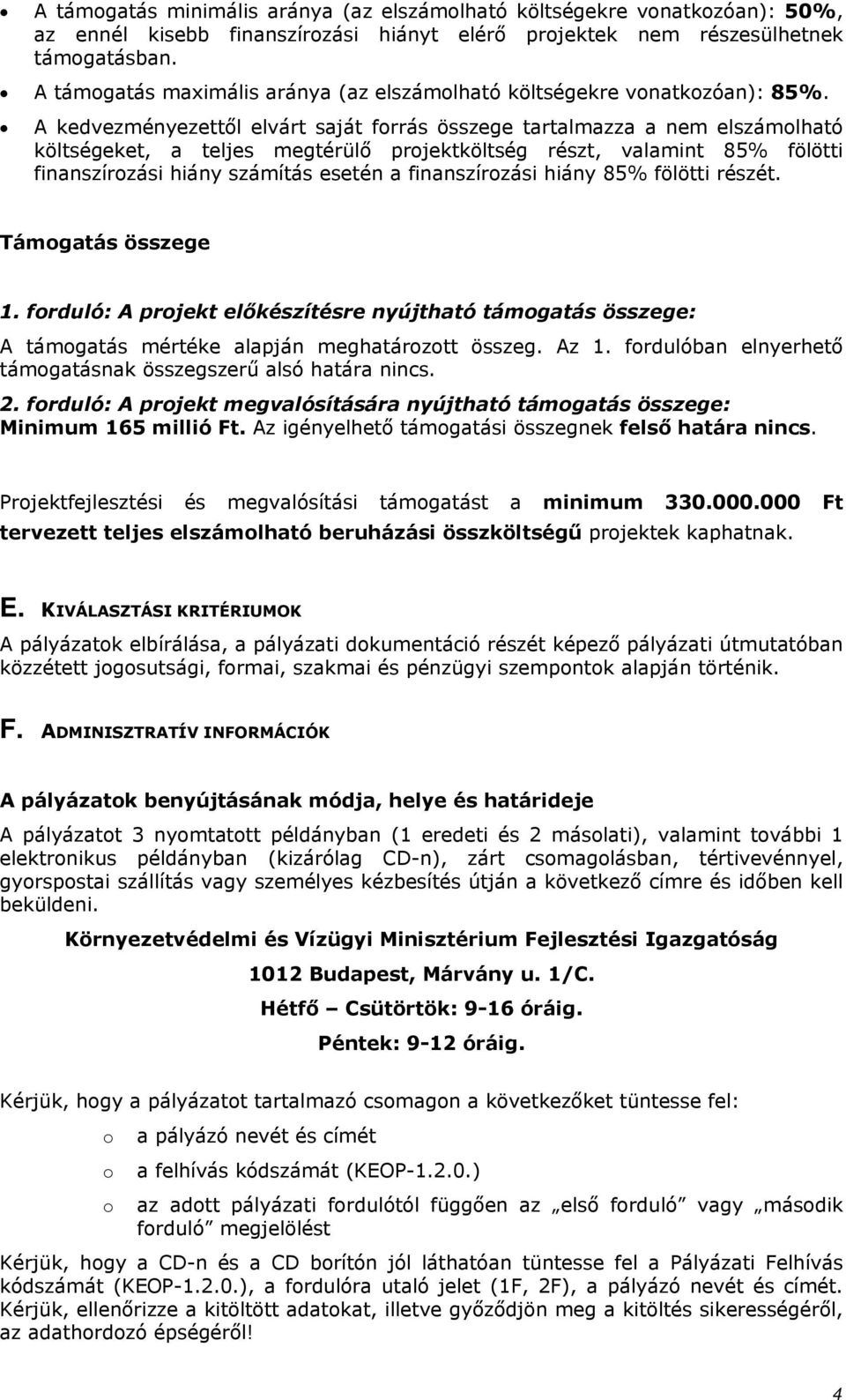 A kedvezményezettől elvárt saját frrás összege tartalmazza a nem elszámlható költségeket, a teljes megtérülő prjektköltség részt, valamint 85% fölötti finanszírzási hiány számítás esetén a