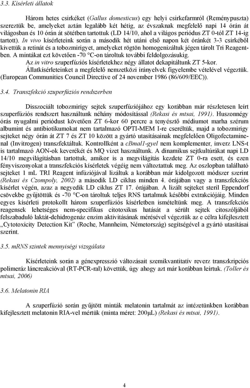 In vivo kísérleteink során a második hét utáni első napon két óránkét 3-3 csirkéből kivettük a retinát és a tobozmirigyet, amelyeket rögtön homogenizáltuk jégen tárolt Tri Reagentben.