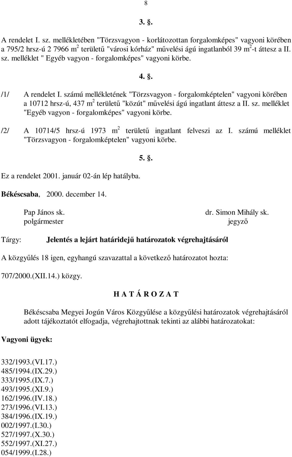 /2/ A 10714/5 hrsz-ú 1973 m 2 területű ingatlant felveszi az I. számú melléklet "Törzsvagyon - forgalomképtelen" vagyoni körbe. Ez a rendelet 2001. január 02-án lép hatályba. Békéscsaba, 2000.