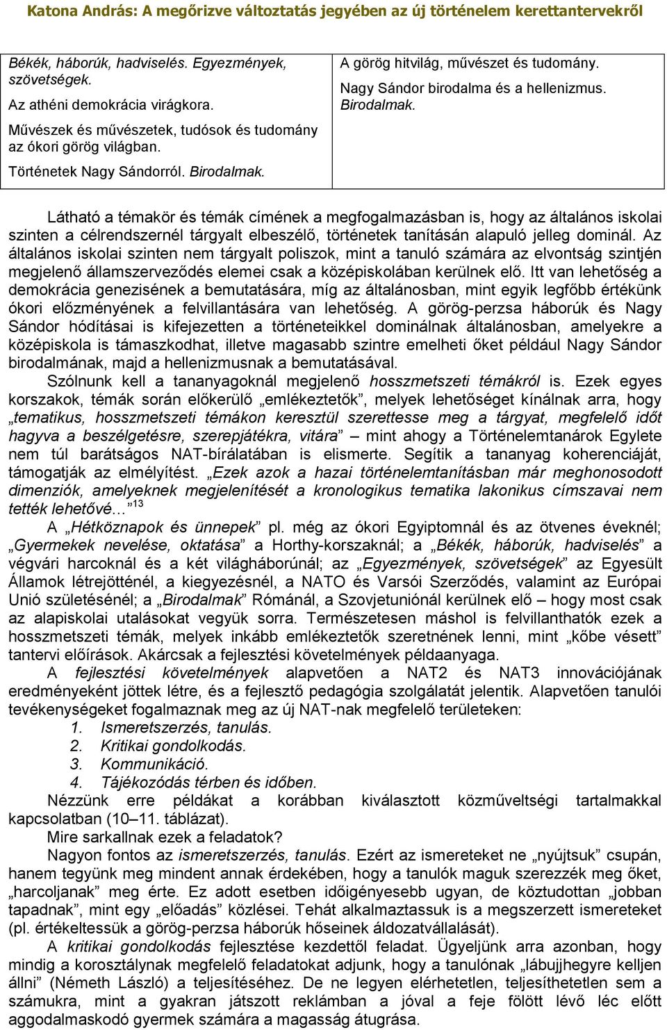 Látható a témakör és témák címének a megfogalmazásban is, hogy az általános iskolai szinten a célrendszernél tárgyalt elbeszélő, történetek tanításán alapuló jelleg dominál.