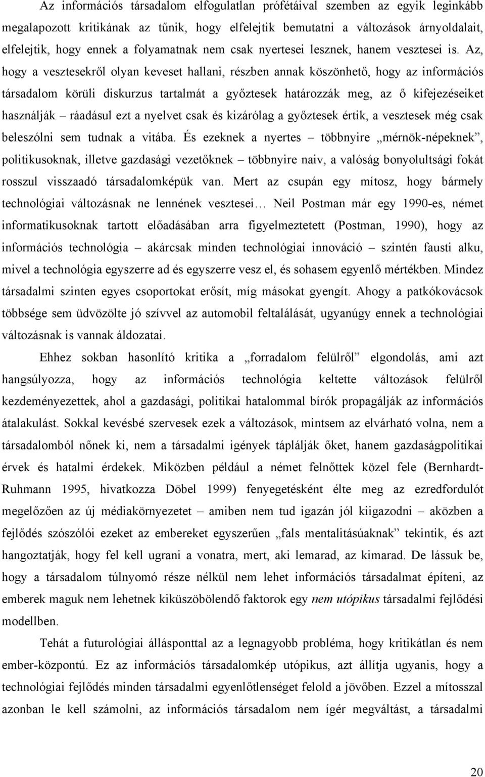 Az, hogy a vesztesekről olyan keveset hallani, részben annak köszönhető, hogy az információs társadalom körüli diskurzus tartalmát a győztesek határozzák meg, az ő kifejezéseiket használják ráadásul