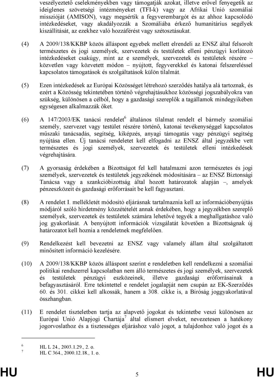 (4) A 2009/138/KKBP közös álláspont egyebek mellett elrendeli az ENSZ által felsorolt természetes és jogi személyek, szervezetek és testületek elleni pénzügyi korlátozó intézkedéseket csakúgy, mint