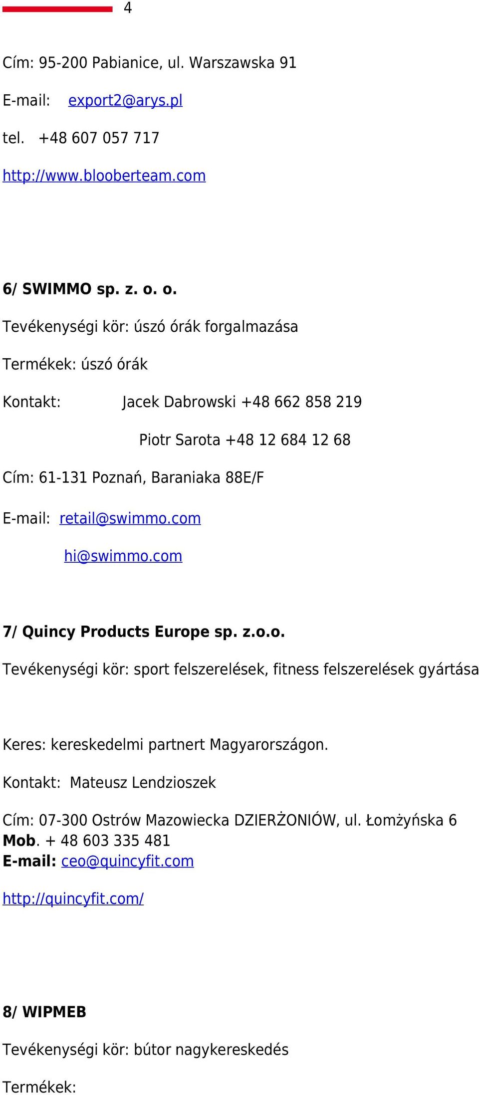 retail@swimmo.com hi@swimmo.com 7/ Quincy Products Europe sp. z.o.o. Tevékenységi kör: sport felszerelések, fitness felszerelések gyártása Keres: kereskedelmi partnert Magyarországon.