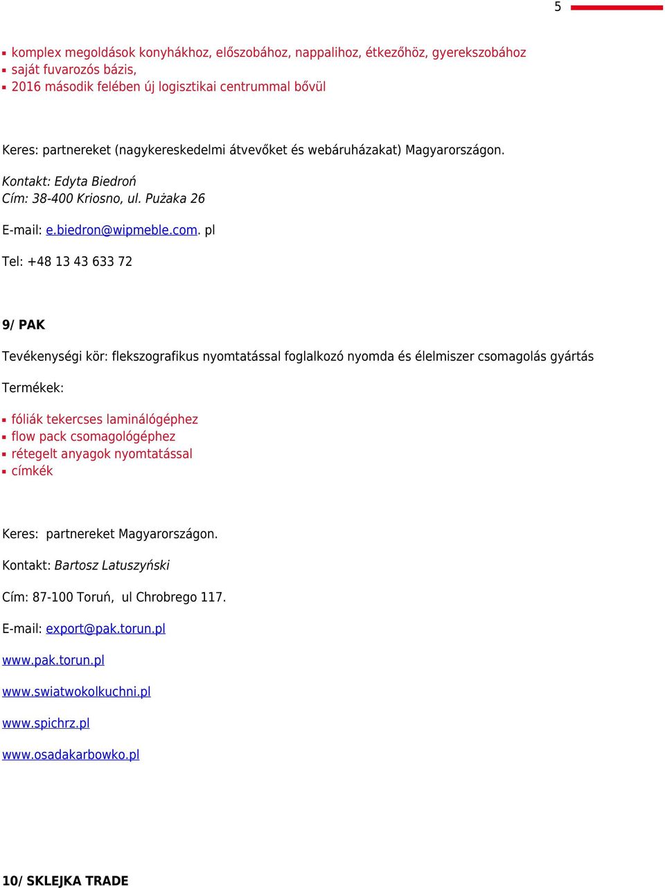 pl Tel: +48 13 43 633 72 9/ PAK Tevékenységi kör: flekszografikus nyomtatással foglalkozó nyomda és élelmiszer csomagolás gyártás fóliák tekercses laminálógéphez flow pack csomagológéphez