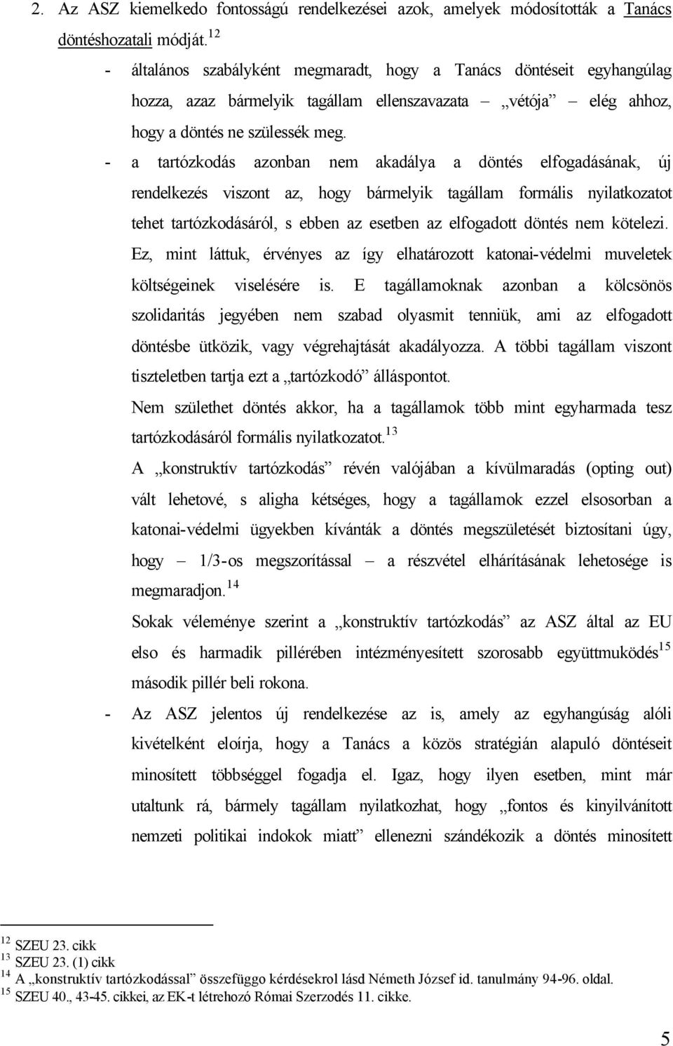 - a tartózkodás azonban nem akadálya a döntés elfogadásának, új rendelkezés viszont az, hogy bármelyik tagállam formális nyilatkozatot tehet tartózkodásáról, s ebben az esetben az elfogadott döntés