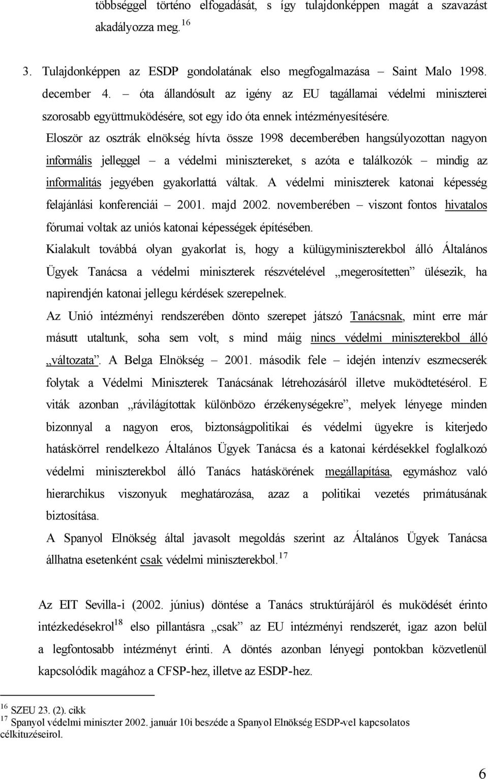 Eloször az osztrák elnökség hívta össze 1998 decemberében hangsúlyozottan nagyon informális jelleggel a védelmi minisztereket, s azóta e találkozók mindig az informalitás jegyében gyakorlattá váltak.