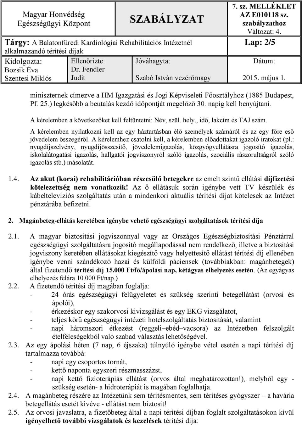 A kérelemben nyilatkozni kell az egy háztartásban élő személyek számáról és az egy főre eső jövedelem összegéről. A kérelemhez csatolni kell, a kérelemben előadottakat igazoló iratokat (pl.