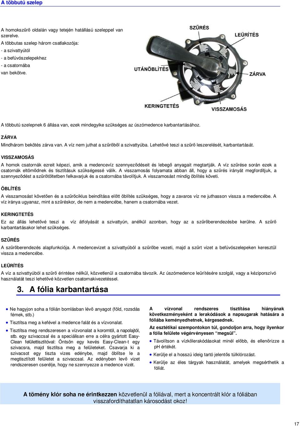 Lehet vé teszi a sz leszerelését, karbantartását. VISSZAMOSÁS A homok csatornák ezreit képezi, amik a medencevíz szennyez déseit és lebeg anyagait megtartják.