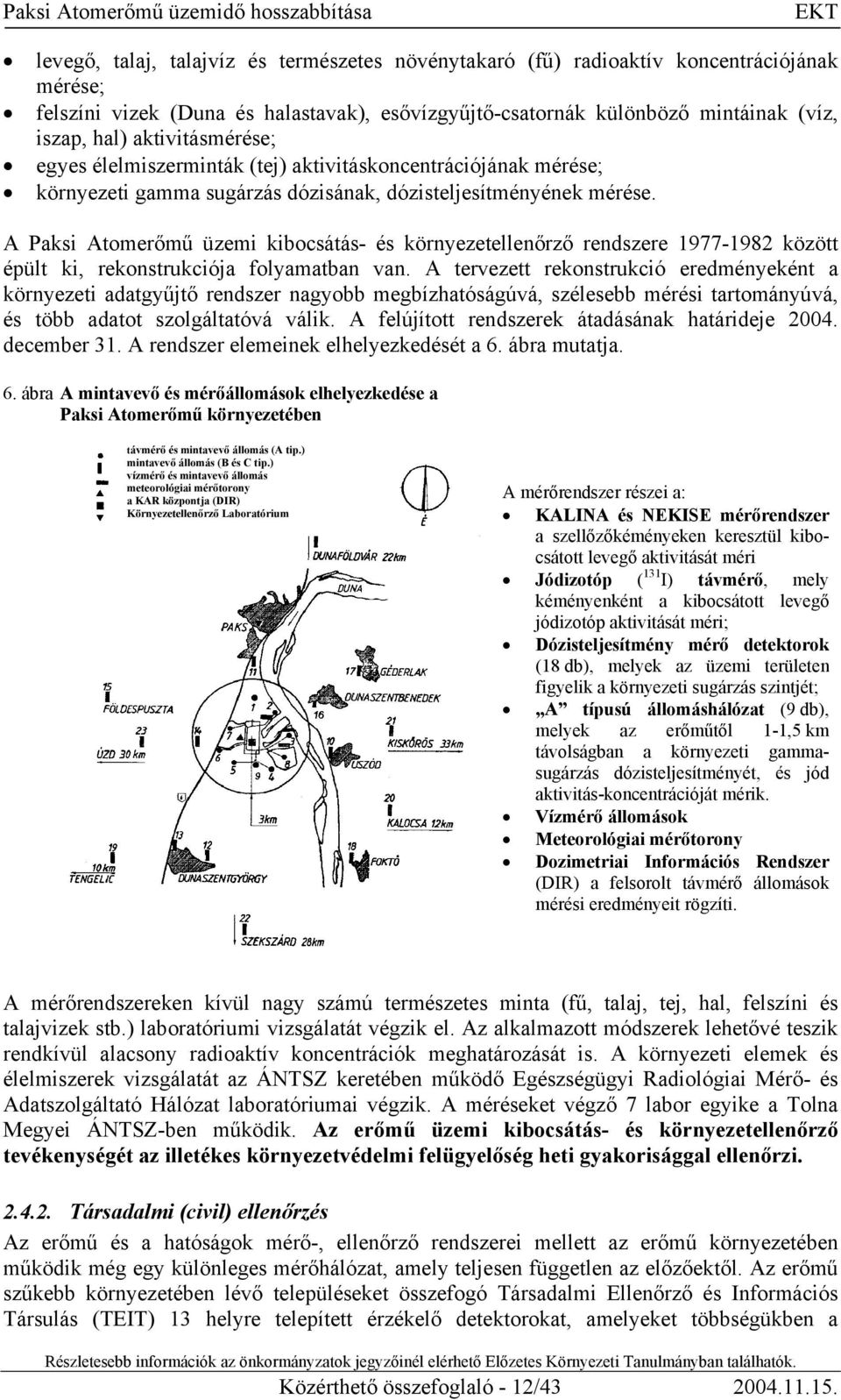 A Paksi Atomerőmű üzemi kibocsátás- és környezetellenőrző rendszere 1977-1982 között épült ki, rekonstrukciója folyamatban van.