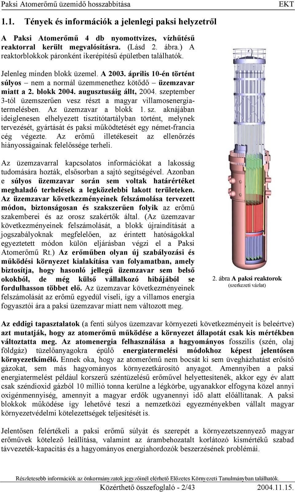 augusztusáig állt, 2004. szeptember 3-tól üzemszerűen vesz részt a magyar villamosenergiatermelésben. Az üzemzavar a blokk 1. sz. aknájában ideiglenesen elhelyezett tisztítótartályban történt, melynek tervezését, gyártását és paksi működtetését egy német-francia cég végezte.