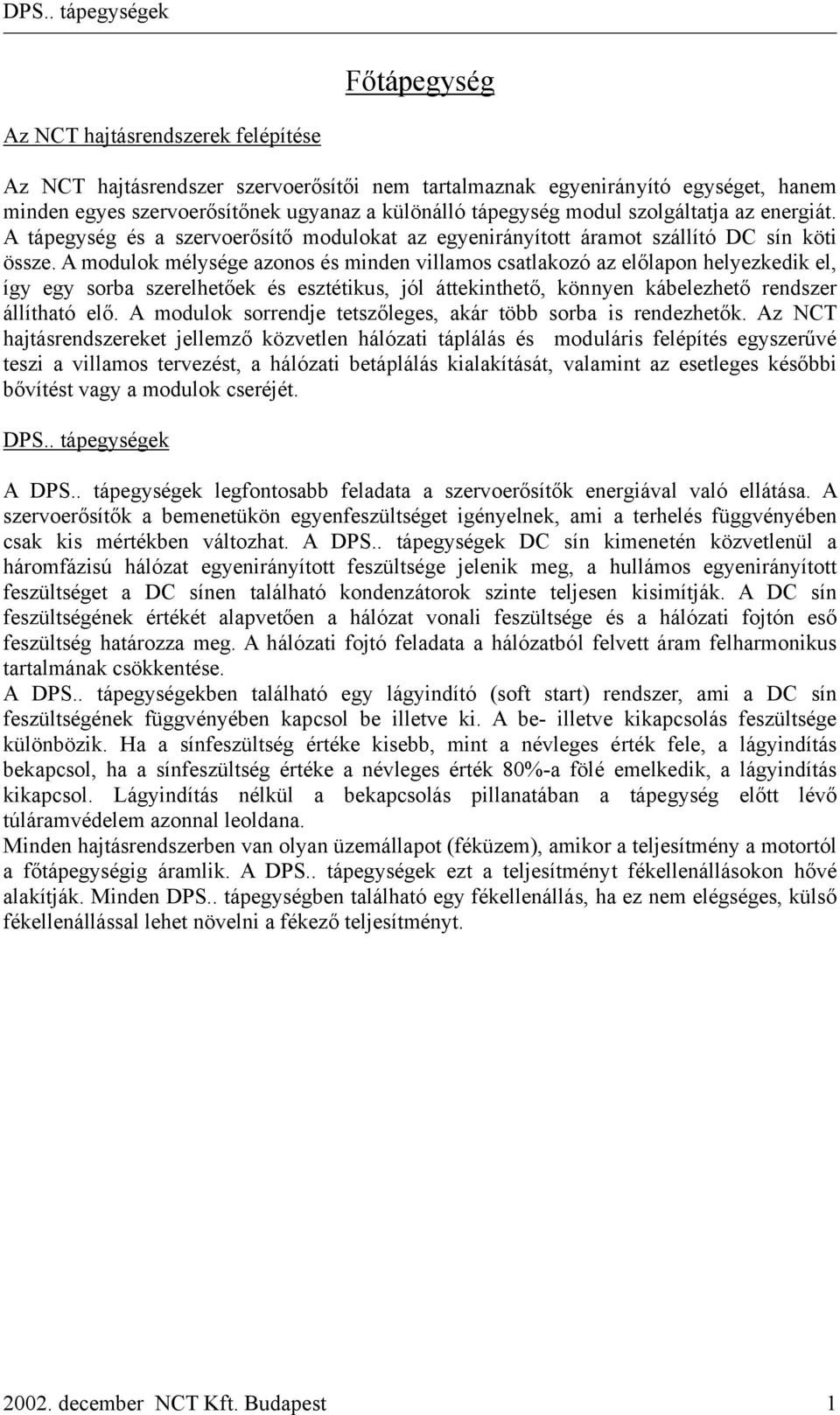 A modulok mélysége azonos és minden villamos csatlakozó az előlapon helyezkedik el, így egy sorba szerelhetőek és esztétikus, jól áttekinthető, könnyen kábelezhető rendszer állítható elő.