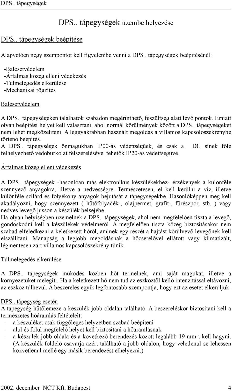 . tápegységeken találhatók szabadon megérinthető, feszültség alatt lévő pontok. Emiatt olyan beépítési helyet kell választani, ahol normál körülmények között a DPS.