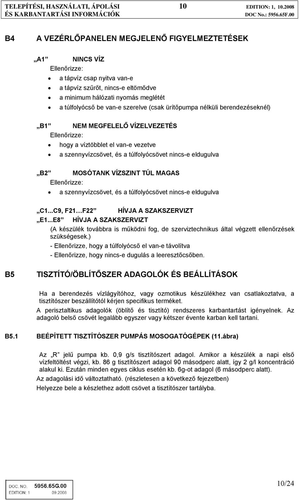 szerelve (csak ürítőpumpa nélküli berendezéseknél) B1 NEM MEGFELELŐ VÍZELVEZETÉS Ellenőrizze: hogy a víztöbblet el van-e vezetve a szennyvízcsövet, és a túlfolyócsövet nincs-e eldugulva B2 MOSÓTANK