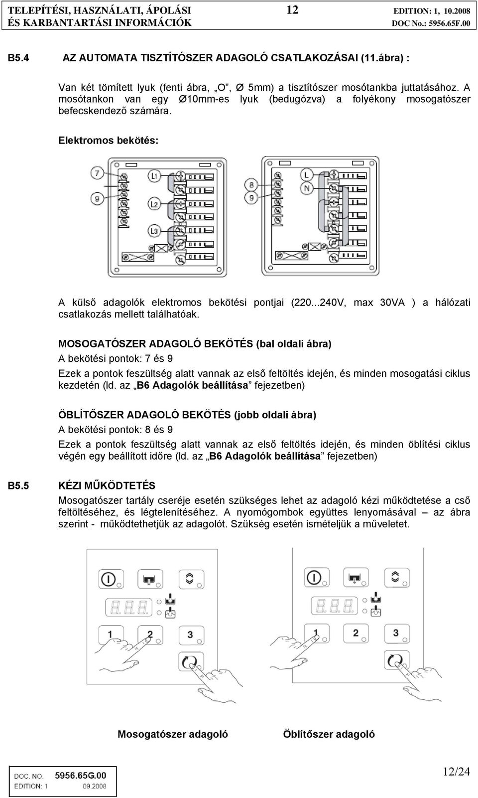 Elektromos bekötés: A külső adagolók elektromos bekötési pontjai (220...240V, max 30VA ) a hálózati csatlakozás mellett találhatóak.