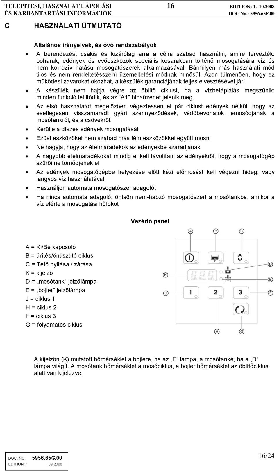 kosarakban történő mosogatására víz és nem korrozív hatású mosogatószerek alkalmazásával. Bármilyen más használati mód tilos és nem rendeltetésszerű üzemeltetési módnak minősül.