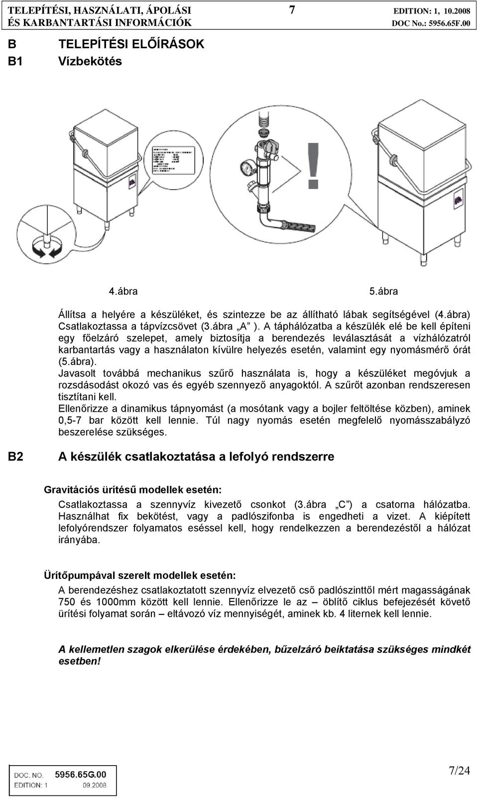 A táphálózatba a készülék elé be kell építeni egy főelzáró szelepet, amely biztosítja a berendezés leválasztását a vízhálózatról karbantartás vagy a használaton kívülre helyezés esetén, valamint egy