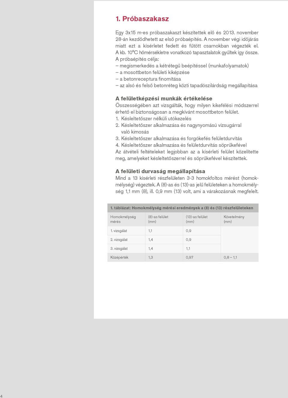 A próbaépítés célja: megismerkedés a kétrétegű beépítéssel (munkafolyamatok) a mosottbeton felületi kiképzése a betonreceptura finomítása az alsó és felső betonréteg közti tapadószilárdság