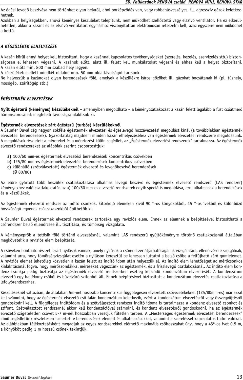 Ha ez elkerülhetetlen, akkor a kazánt és az elszívó ventilátort egymáshoz viszonyítottan elektromosan reteszelni kell, azaz egyszerre nem mûködhet a kettô.