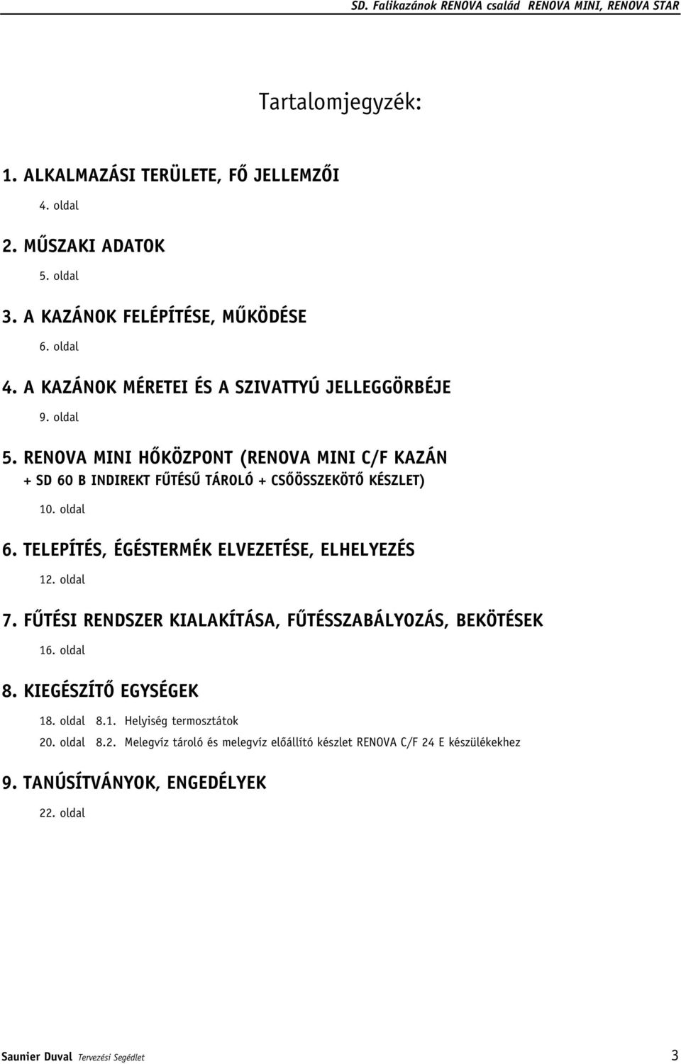 oldal 6. TELEPÍTÉS, ÉGÉSTERMÉK ELVEZETÉSE, ELHELYEZÉS 12. oldal 7. FÛTÉSI RENDSZER KIALAKÍTÁSA, FÛTÉSSZABÁLYOZÁS, BEKÖTÉSEK 16. oldal 8. KIEGÉSZÍTÔ EGYSÉGEK 18.