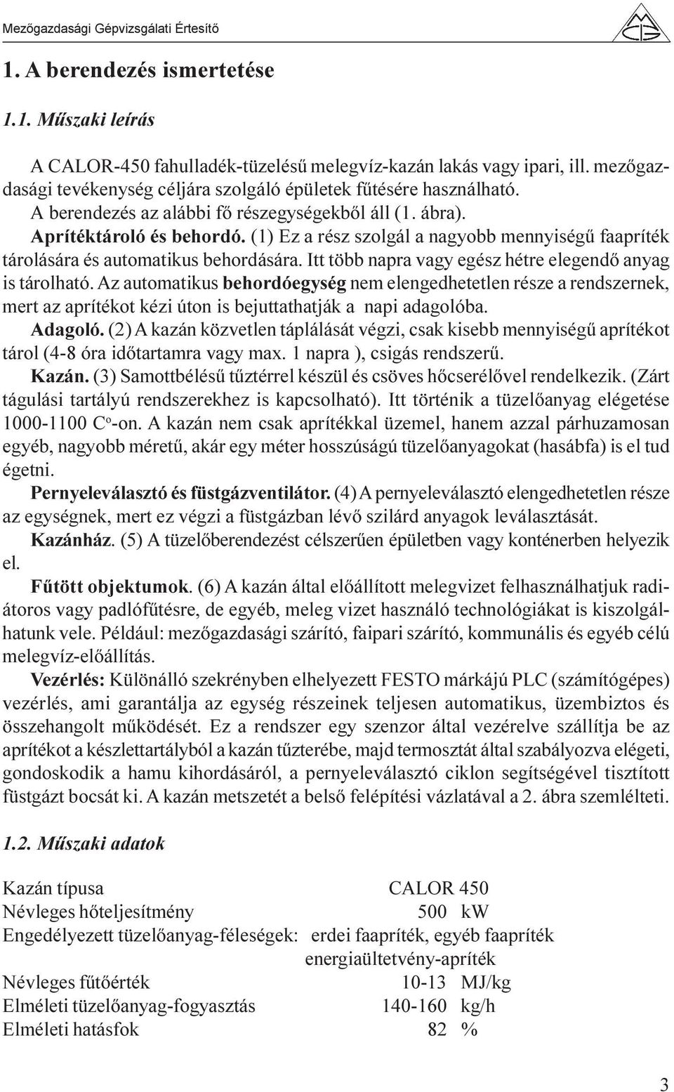 Itt több napra vagy egész hétre elegendõ anyag is tárolható. Az automatikus behordóegység nem elengedhetetlen része a rendszernek, mert az aprítékot kézi úton is bejuttathatják a napi adagolóba.