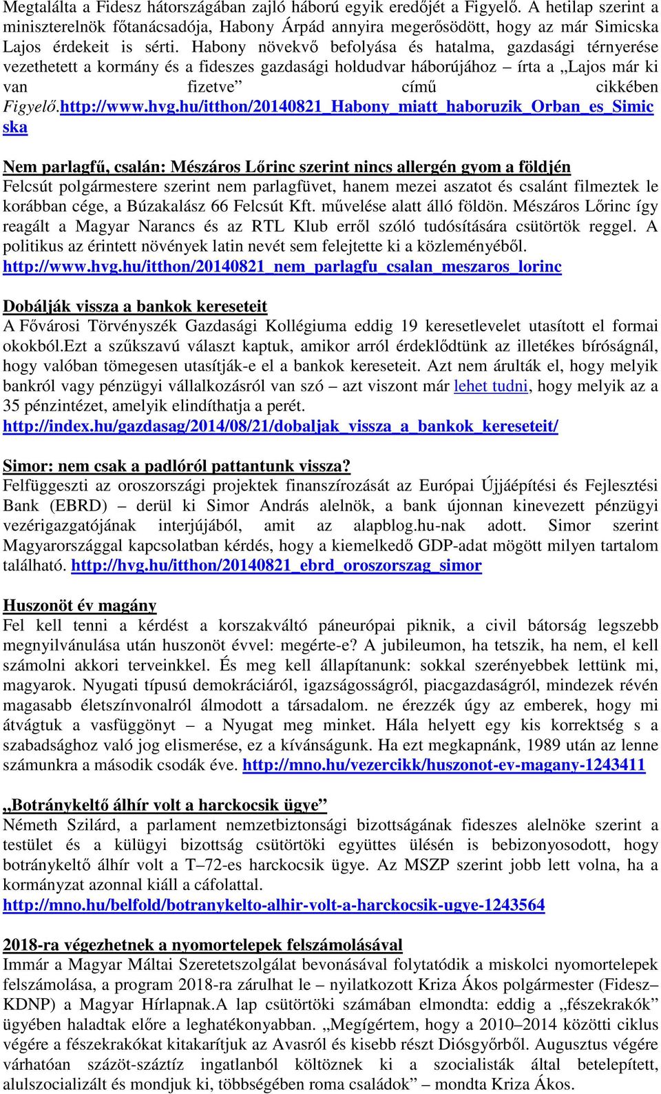 Habony növekvő befolyása és hatalma, gazdasági térnyerése vezethetett a kormány és a fideszes gazdasági holdudvar háborújához írta a Lajos már ki van fizetve című cikkében Figyelő.http://www.hvg.