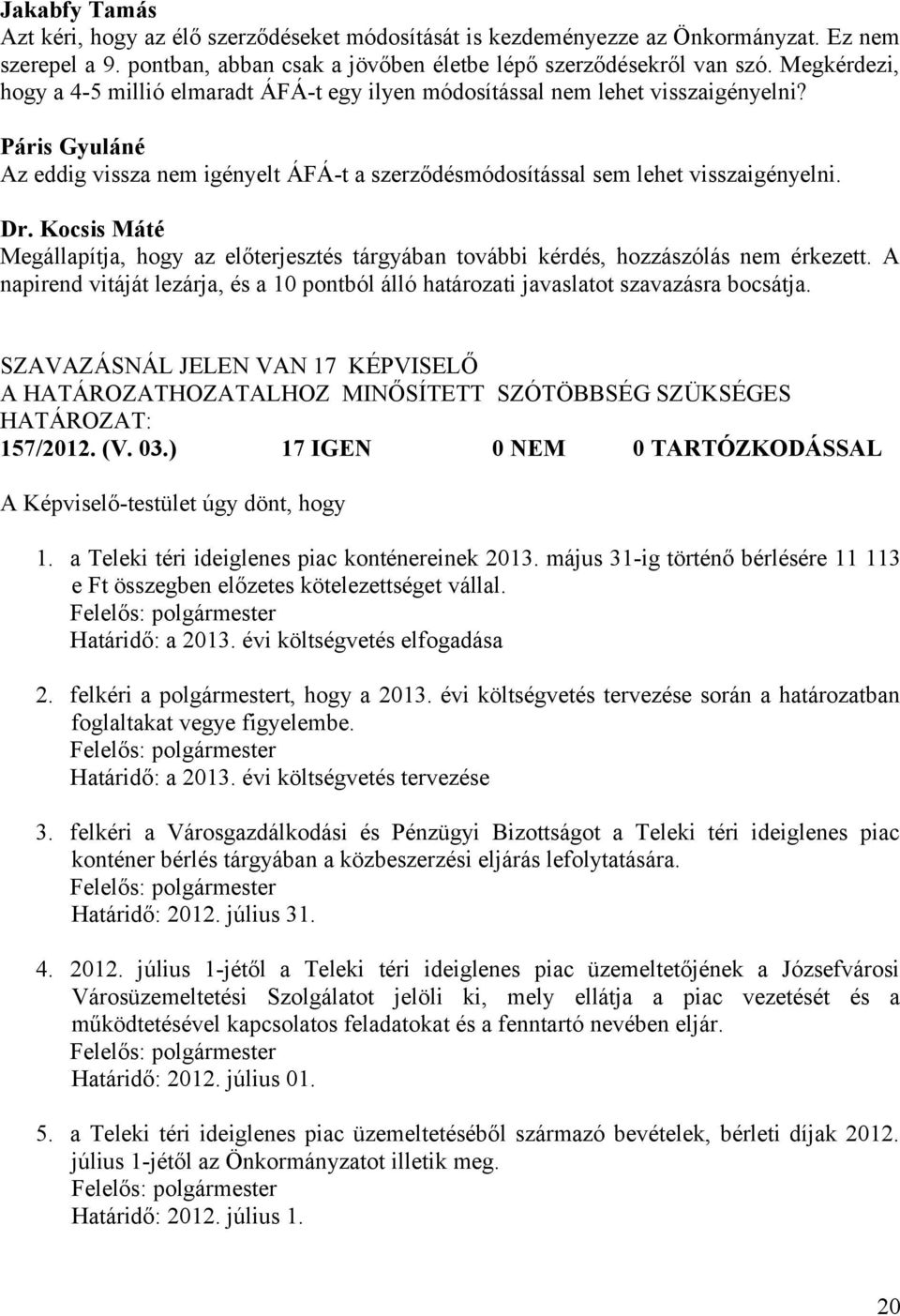 Megállapítja, hogy az előterjesztés tárgyában további kérdés, hozzászólás nem érkezett. A napirend vitáját lezárja, és a 10 pontból álló határozati javaslatot szavazásra bocsátja.