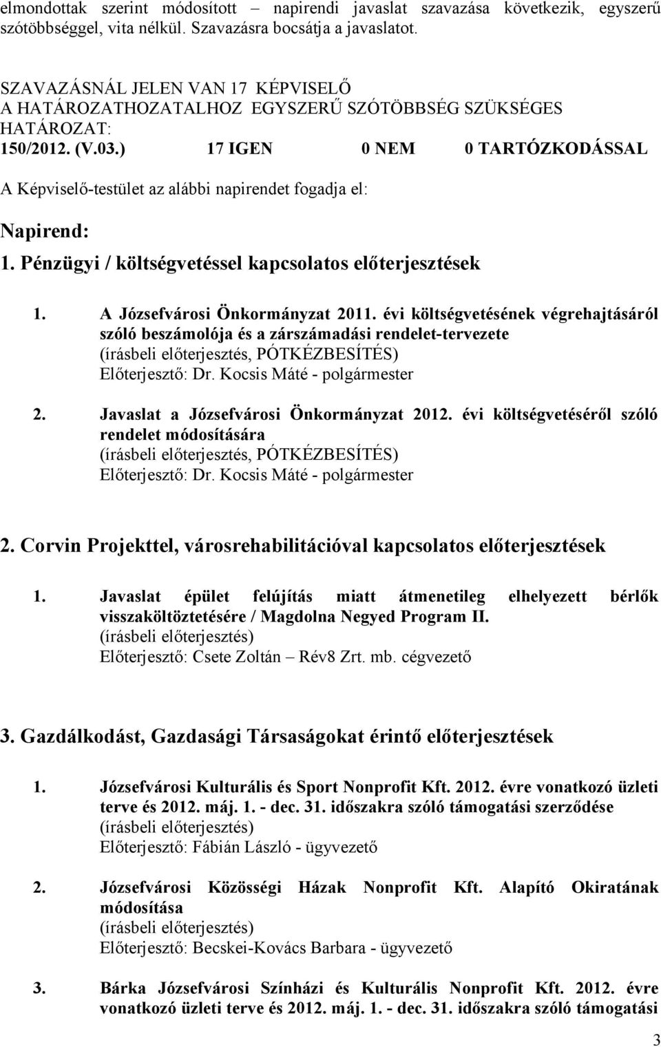 ) 17 IGEN 0 NEM 0 TARTÓZKODÁSSAL A Képviselő-testület az alábbi napirendet fogadja el: Napirend: 1. Pénzügyi / költségvetéssel kapcsolatos előterjesztések 1. A Józsefvárosi Önkormányzat 2011.