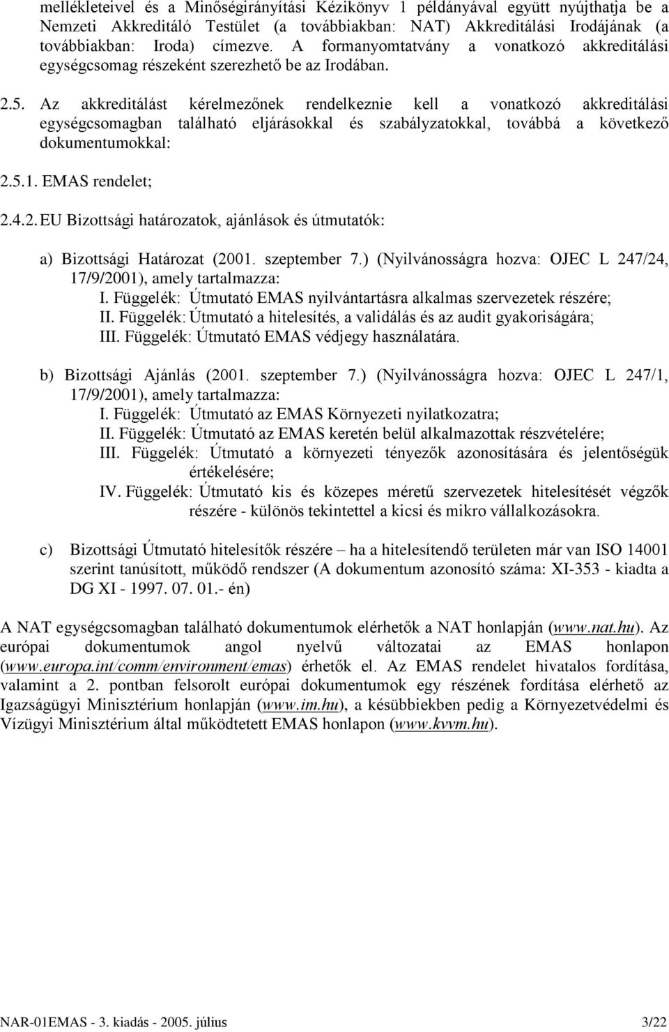 Az akkreditálást kérelmezõnek rendelkeznie kell a vonatkozó akkreditálási egységcsomagban található eljárásokkal és szabályzatokkal, továbbá a következõ dokumentumokkal: 2.