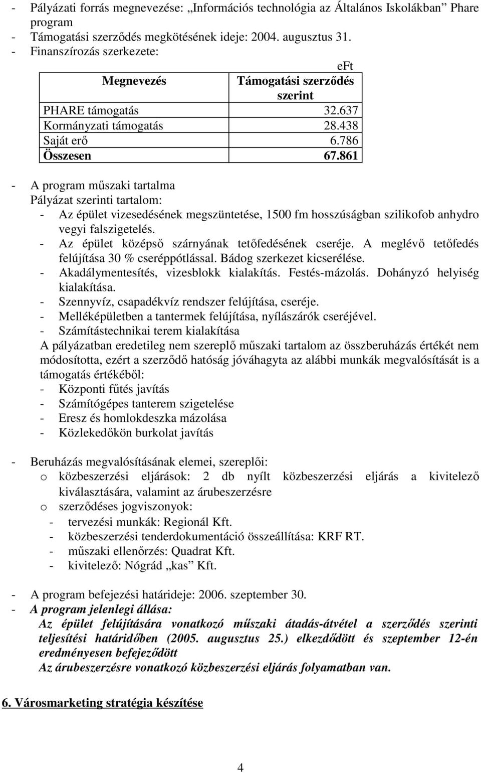 - Az épület középsı szárnyának tetıfedésének cseréje. A meglévı tetıfedés felújítása 30 % cseréppótlással. Bádog szerkezet kicserélése. - Akadálymentesítés, vizesblokk kialakítás. Festés-mázolás.