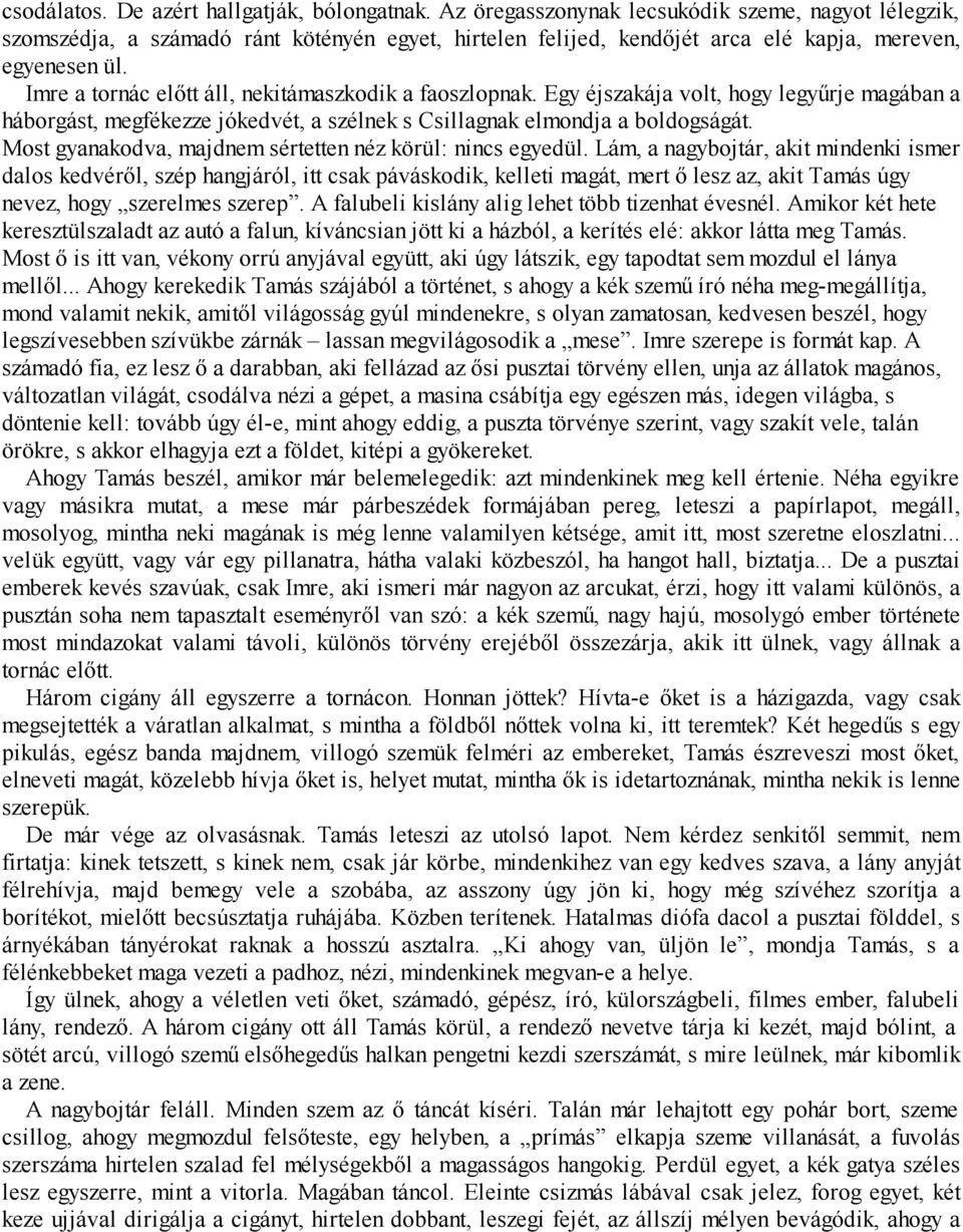 Imre a tornác előtt áll, nekitámaszkodik a faoszlopnak. Egy éjszakája volt, hogy legyűrje magában a háborgást, megfékezze jókedvét, a szélnek s Csillagnak elmondja a boldogságát.