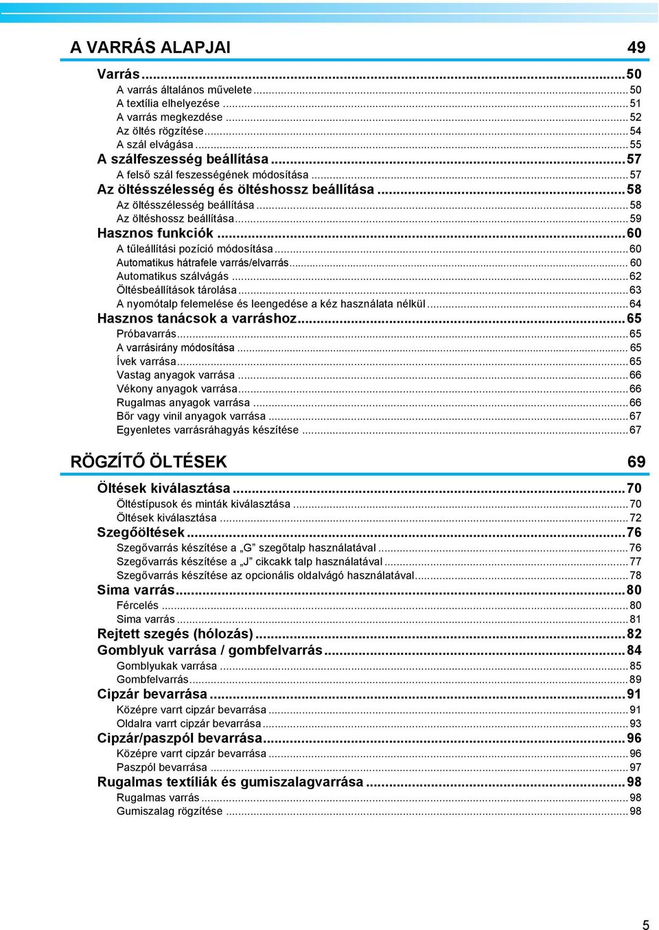 ..60 A tűleállítási pozíió módosítás...60 Automtikus hátrfele vrrás/elvrrás... 60 Automtikus szálvágás...62 Öltéseállítások tárolás...63 A nyomótlp felemelése és leengedése kéz hsznált nélkül.