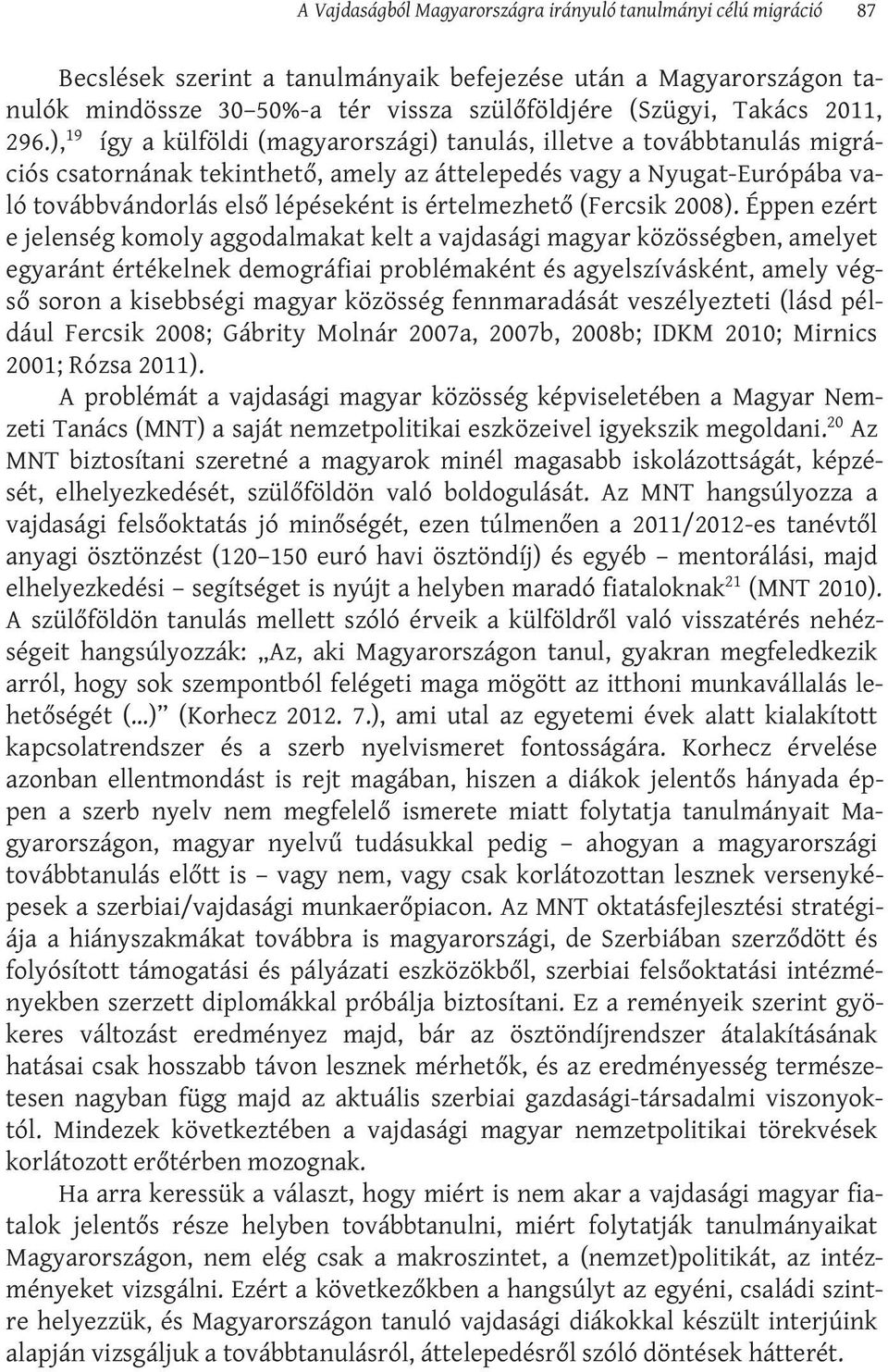 ), 19 így a külföldi (magyarországi) tanulás, illetve a továbbtanulás migrációs csatornának tekinthető, amely az áttelepedés vagy a Nyugat-Európába való továbbvándorlás első lépéseként is