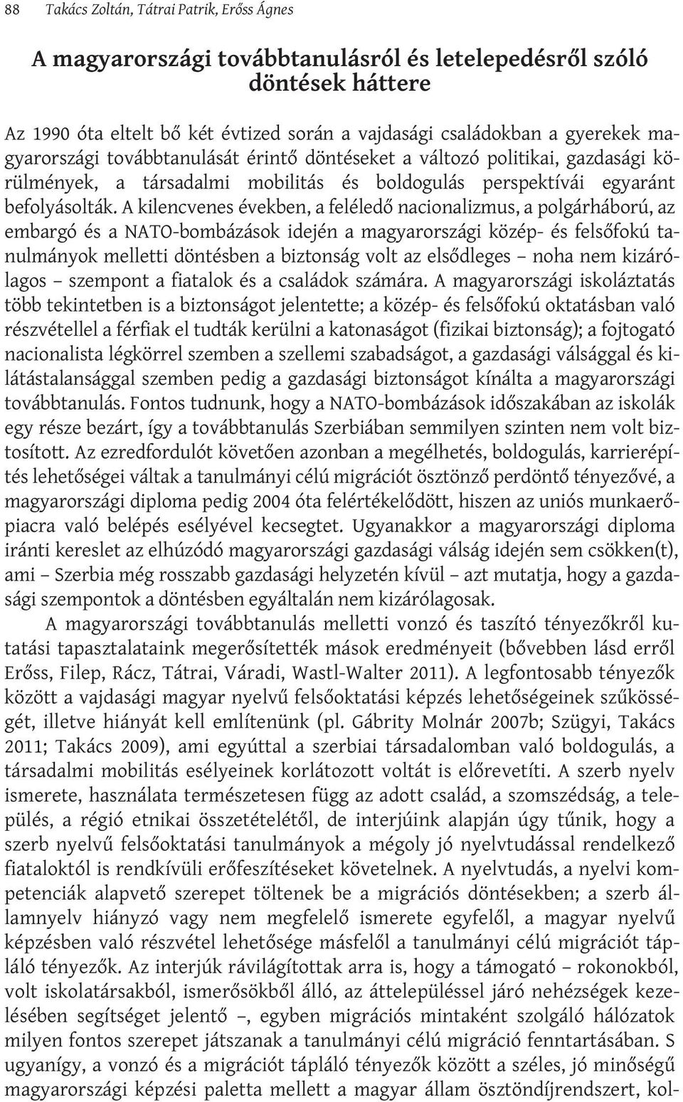 A kilencvenes években, a feléledő nacionalizmus, a polgárháború, az embargó és a NATO-bombázások idején a magyarországi közép- és felsőfokú tanulmányok melletti döntésben a biztonság volt az