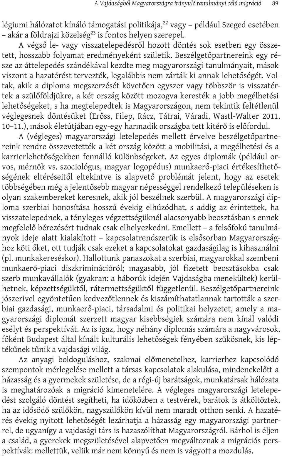 Beszélgetőpartnereink egy része az áttelepedés szándékával kezdte meg magyarországi tanulmányait, mások viszont a hazatérést tervezték, legalábbis nem zárták ki annak lehetőségét.