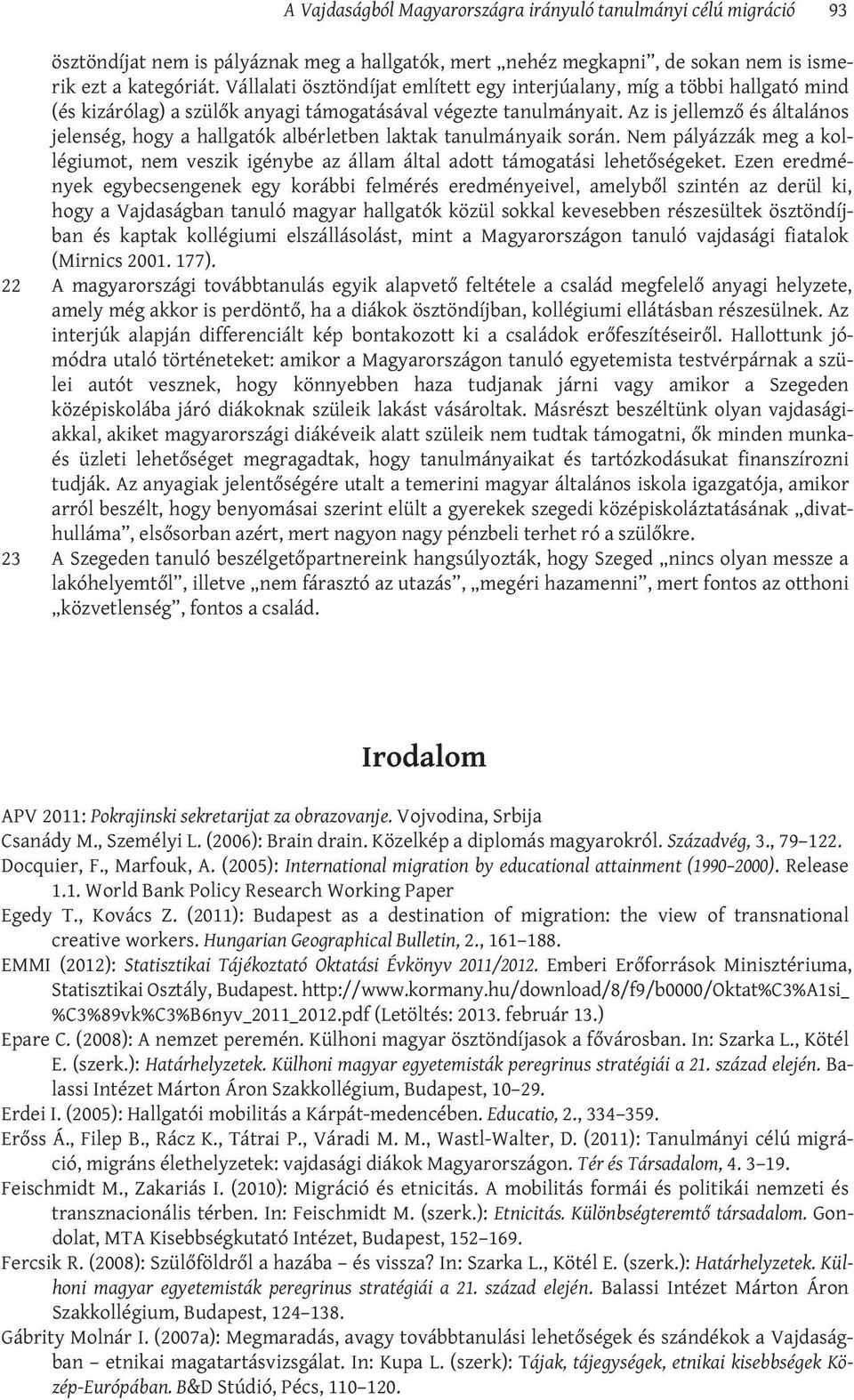 Az is jellemző és általános jelenség, hogy a hallgatók albérletben laktak tanulmányaik során. Nem pályázzák meg a kollégiumot, nem veszik igénybe az állam által adott támogatási lehetőségeket.