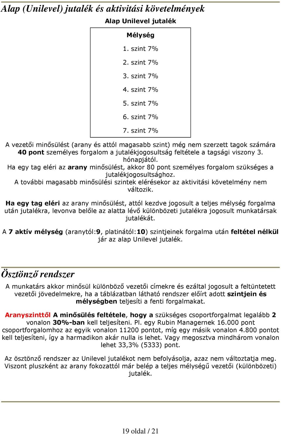 Ha egy tag eléri az arany minısülést, akkor 80 pont személyes forgalom szükséges a jutalékjogosultsághoz. A további magasabb minısülési szintek elérésekor az aktivitási követelmény nem változik.