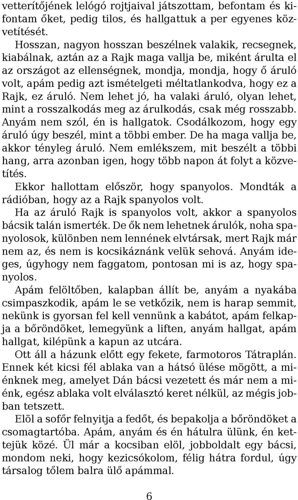 ismételgeti méltatlankodva, hogy ez a Rajk, ez áruló. Nem lehet jó, ha valaki áruló, olyan lehet, mint a rosszalkodás meg az árulkodás, csak még rosszabb. Anyám nem szól, én is hallgatok.