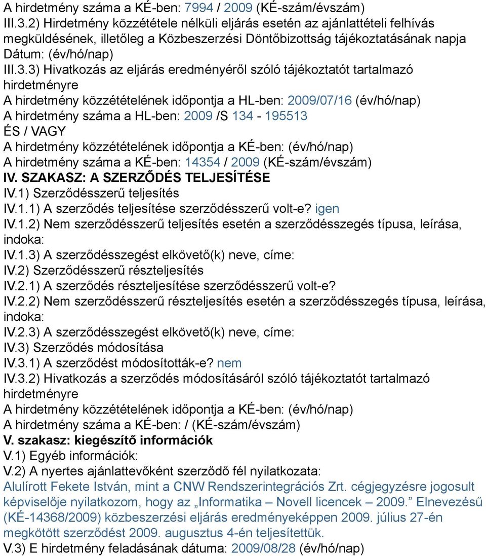 3) Hivatkozás az eljárás eredményéről szóló tájékoztatót tartalmazó hirdetményre A hirdetmény közzétételének időpontja a HL-ben: 2009/07/16 (év/hó/nap) A hirdetmény száma a HL-ben: 2009 /S 134-195513