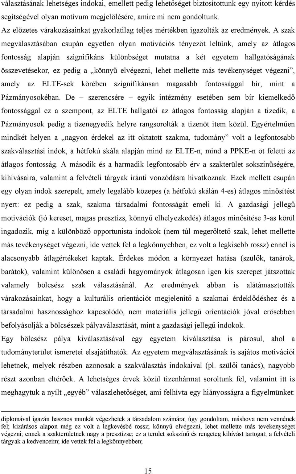 A szak megválasztásában csupán egyetlen olyan motivációs tényezőt leltünk, amely az átlagos fontosság alapján szignifikáns különbséget mutatna a két egyetem hallgatóságának összevetésekor, ez pedig a