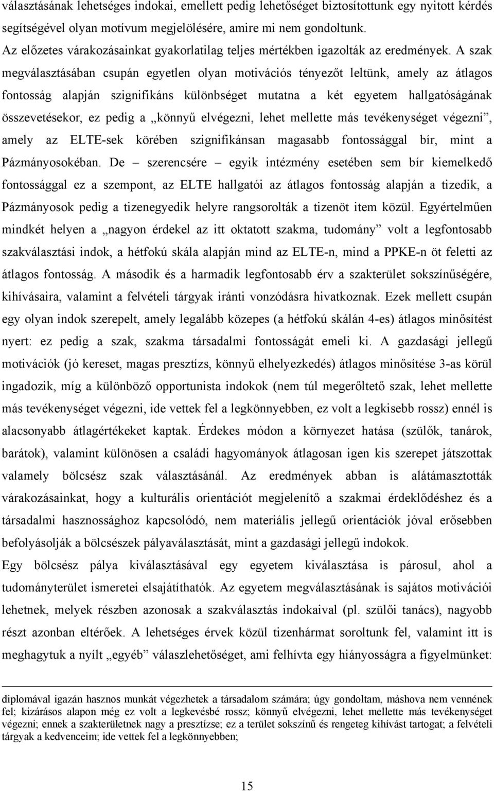 A szak megválasztásában csupán egyetlen olyan motivációs tényezőt leltünk, amely az átlagos fontosság alapján szignifikáns különbséget mutatna a két egyetem hallgatóságának összevetésekor, ez pedig a