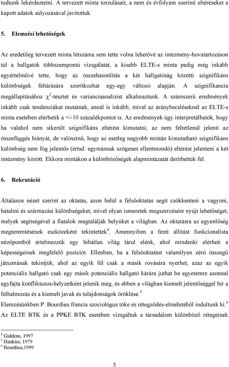 egyértelművé tette, hogy az összehasonlítás a két hallgatóság közötti szignifikáns különbségek feltárására szorítkozhat egy-egy változó alapján.