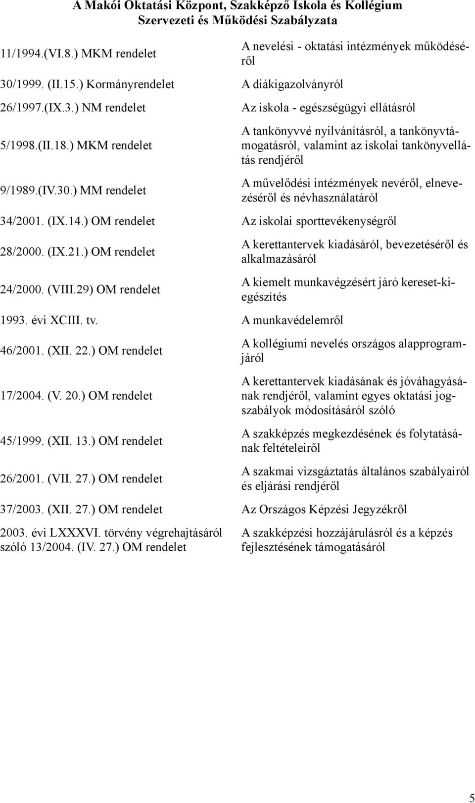 ) MM rendelet A nevelési - ktatási intézmények működéséről Az iskla - egészségügyi ellátásról A tankönyvvé nyilvánításról, a tankönyvtámgatásról, valamint az isklai tankönyvellátás rendjéről A